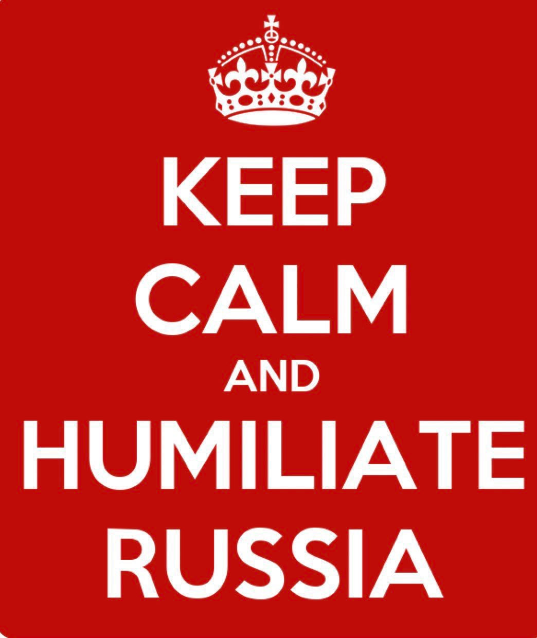 Keep Calm. Humiliate Russia.